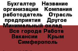 Бухгалтер › Название организации ­ Компания-работодатель › Отрасль предприятия ­ Другое › Минимальный оклад ­ 1 - Все города Работа » Вакансии   . Крым,Симферополь